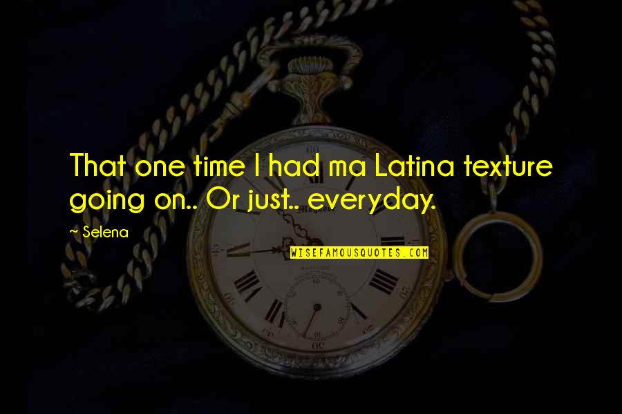 Latina Quotes By Selena: That one time I had ma Latina texture