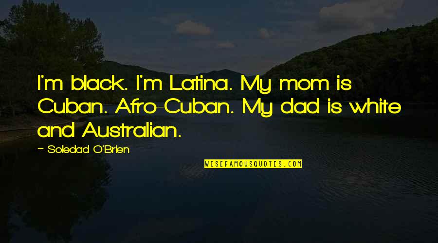 Latina Quotes By Soledad O'Brien: I'm black. I'm Latina. My mom is Cuban.