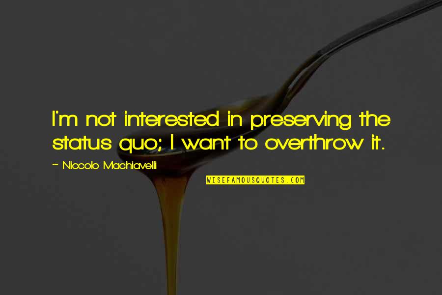 Latinate Phrases Quotes By Niccolo Machiavelli: I'm not interested in preserving the status quo; Latinate Phrases Quotes By Niccolo Machiavelli: I'm not interested in preserving the status quo;