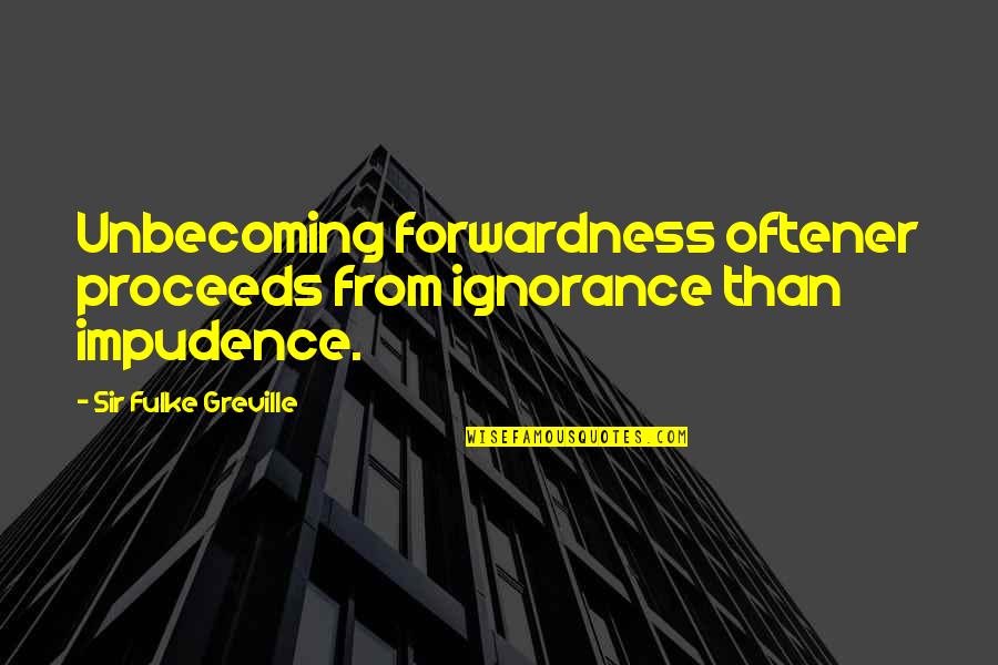Latince Nedir Quotes By Sir Fulke Greville: Unbecoming forwardness oftener proceeds from ignorance than impudence. Latince Nedir Quotes By Sir Fulke Greville: Unbecoming forwardness oftener proceeds from ignorance than impudence.