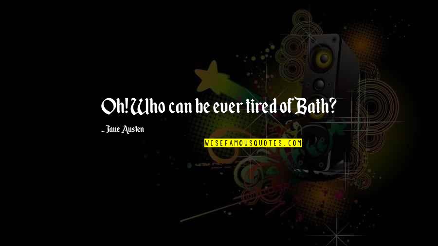 Latinized Bayer Quotes By Jane Austen: Oh! Who can be ever tired of Bath? Latinized Bayer Quotes By Jane Austen: Oh! Who can be ever tired of Bath?