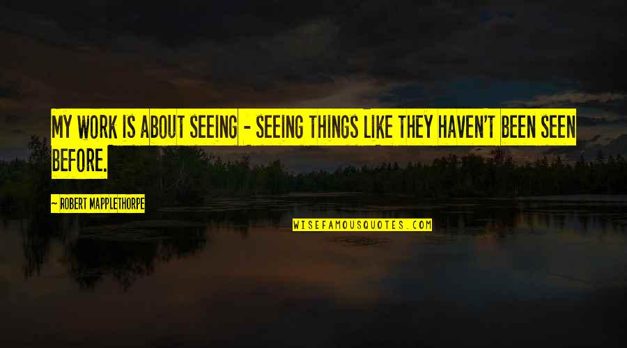 Latino Author Quotes By Robert Mapplethorpe: My work is about seeing - seeing things Latino Author Quotes By Robert Mapplethorpe: My work is about seeing - seeing things
