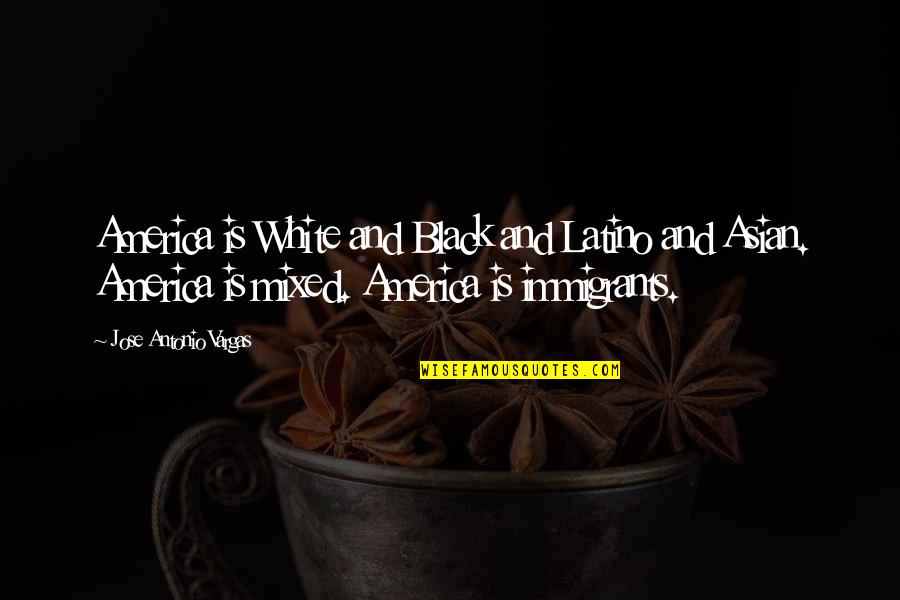 Latino Immigrants Quotes By Jose Antonio Vargas: America is White and Black and Latino and Latino Immigrants Quotes By Jose Antonio Vargas: America is White and Black and Latino and