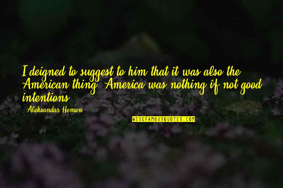 Latinovits Szinhaz Quotes By Aleksandar Hemon: I deigned to suggest to him that it Latinovits Szinhaz Quotes By Aleksandar Hemon: I deigned to suggest to him that it