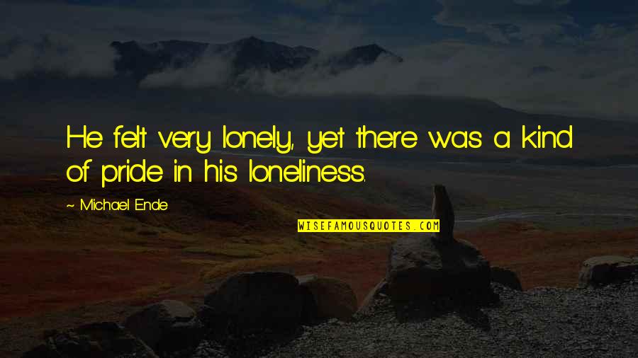 Latitude Longitude Quotes By Michael Ende: He felt very lonely, yet there was a