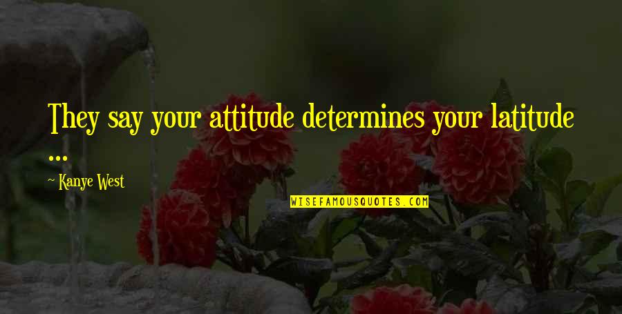 Latitude Quotes By Kanye West: They say your attitude determines your latitude ...