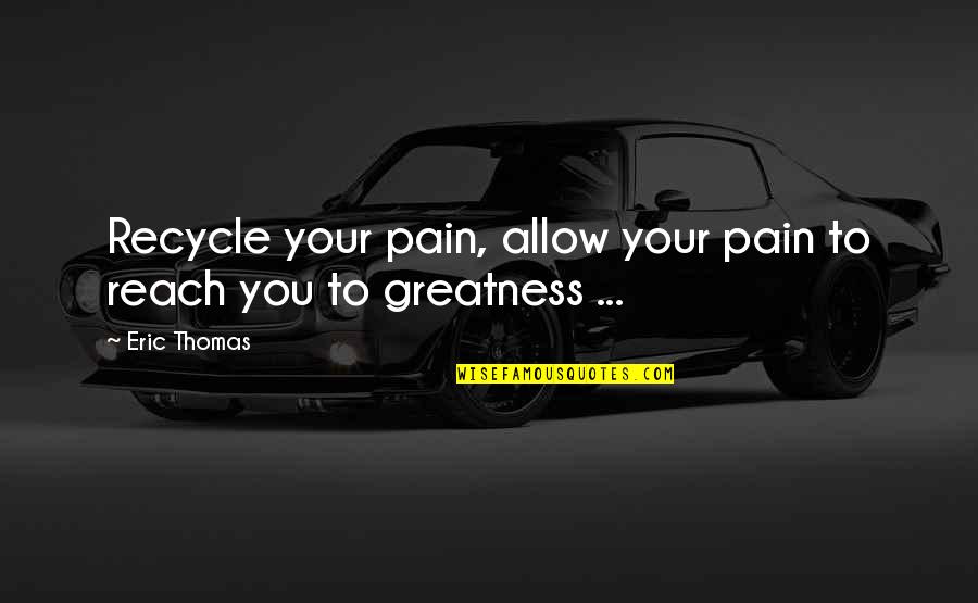 Latner California Quotes By Eric Thomas: Recycle your pain, allow your pain to reach