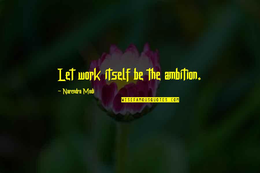 Latner California Quotes By Narendra Modi: Let work itself be the ambition.