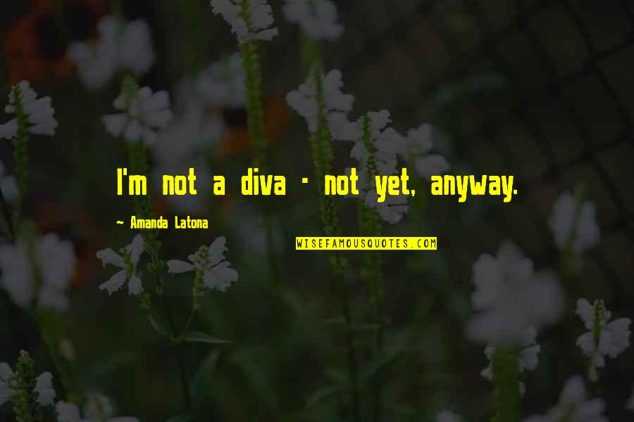 Latona Quotes By Amanda Latona: I'm not a diva - not yet, anyway. Latona Quotes By Amanda Latona: I'm not a diva - not yet, anyway.