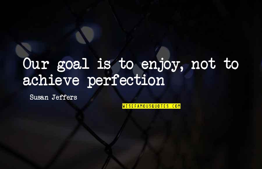 Latonja Eppinger Quotes By Susan Jeffers: Our goal is to enjoy, not to achieve Latonja Eppinger Quotes By Susan Jeffers: Our goal is to enjoy, not to achieve