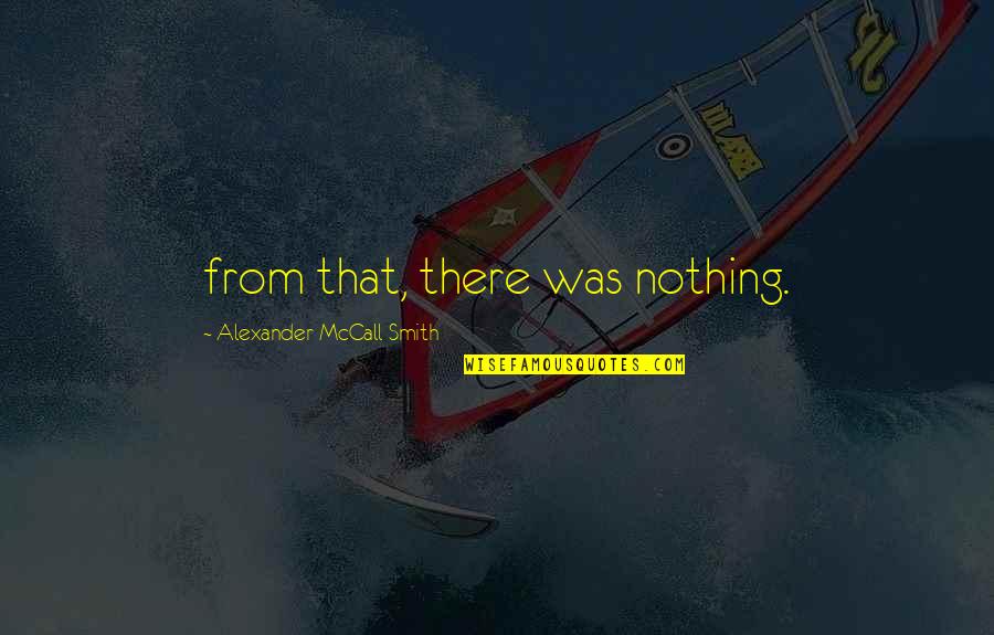 Latonya Bellamy Quotes By Alexander McCall Smith: from that, there was nothing.