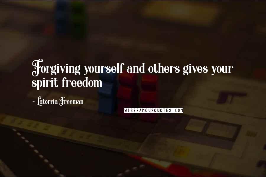 Latorria Freeman quotes: Forgiving yourself and others gives your spirit freedom