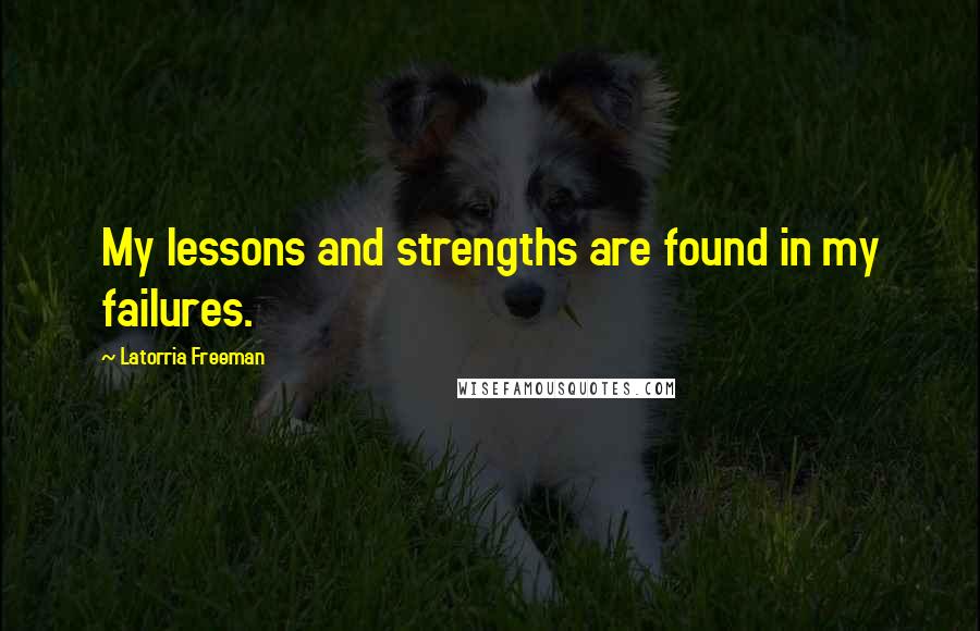 Latorria Freeman quotes: My lessons and strengths are found in my failures.