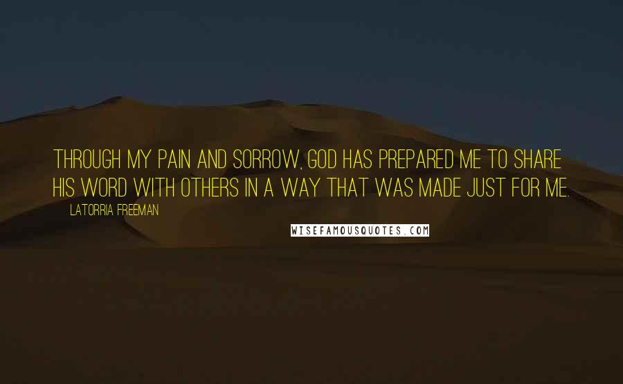 Latorria Freeman quotes: Through my pain and sorrow, God has prepared me to share His word with others in a way that was made just for me.