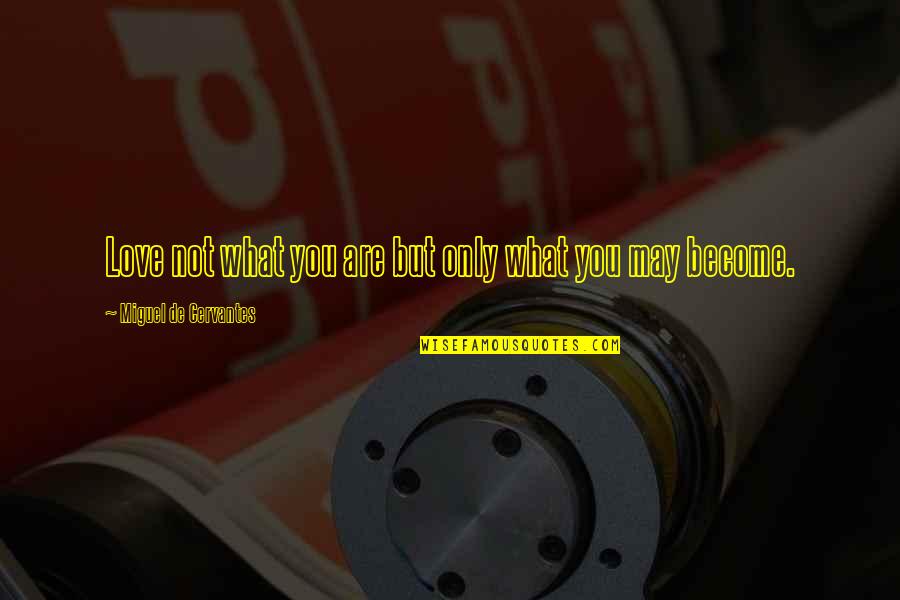 Latorsha Burnett Quotes By Miguel De Cervantes: Love not what you are but only what Latorsha Burnett Quotes By Miguel De Cervantes: Love not what you are but only what