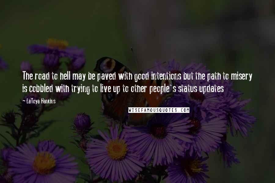 LaToya Hankins quotes: The road to hell may be paved with good intentions but the path to misery is cobbled with trying to live up to other people's status updates