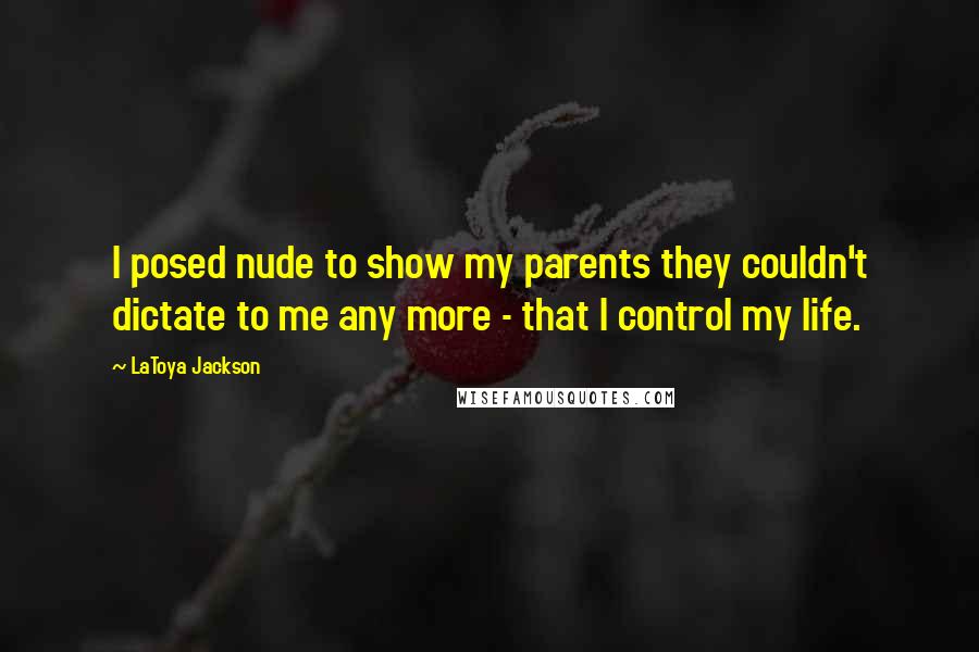LaToya Jackson quotes: I posed nude to show my parents they couldn't dictate to me any more - that I control my life.