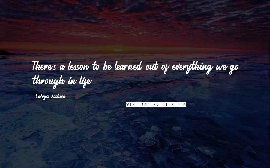 LaToya Jackson quotes: There's a lesson to be learned out of everything we go through in life.