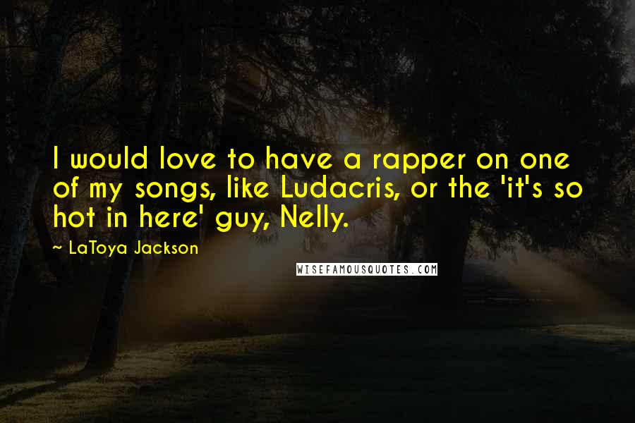 LaToya Jackson quotes: I would love to have a rapper on one of my songs, like Ludacris, or the 'it's so hot in here' guy, Nelly.