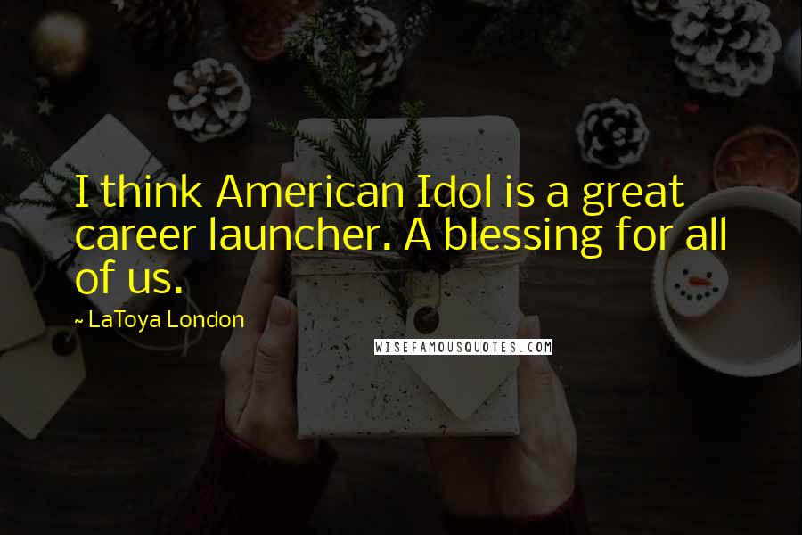 LaToya London quotes: I think American Idol is a great career launcher. A blessing for all of us.