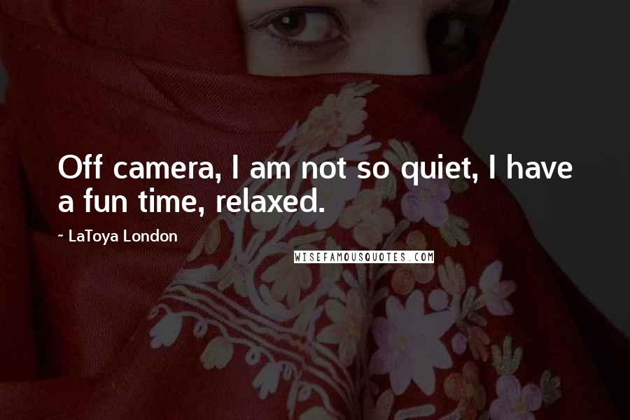 LaToya London quotes: Off camera, I am not so quiet, I have a fun time, relaxed.