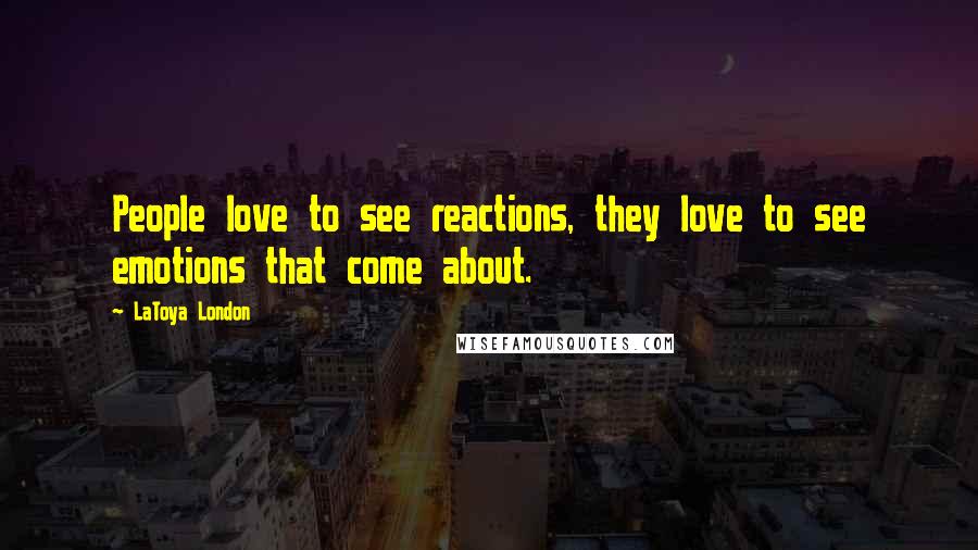 LaToya London quotes: People love to see reactions, they love to see emotions that come about.