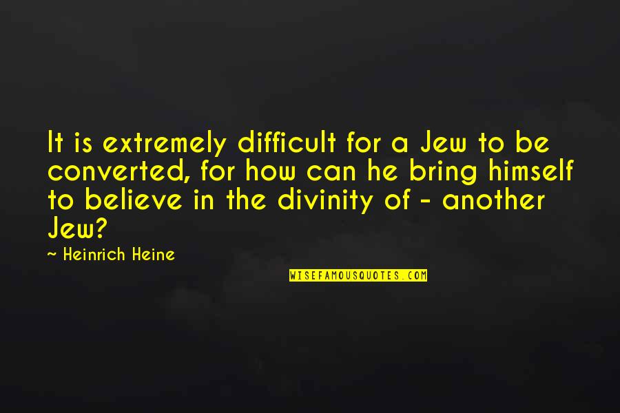 Latoyah Mcwhorter Quotes By Heinrich Heine: It is extremely difficult for a Jew to