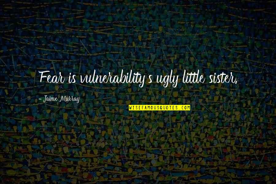 Latrenda Blackwell Quotes By Jaime Murray: Fear is vulnerability's ugly little sister.