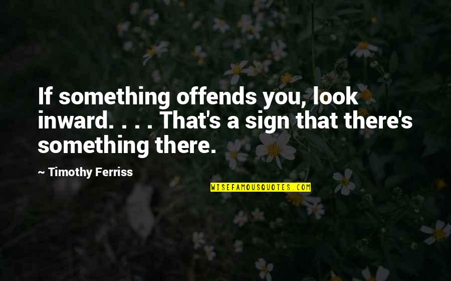 Latresse Yarbough Quotes By Timothy Ferriss: If something offends you, look inward. . . Latresse Yarbough Quotes By Timothy Ferriss: If something offends you, look inward. . .