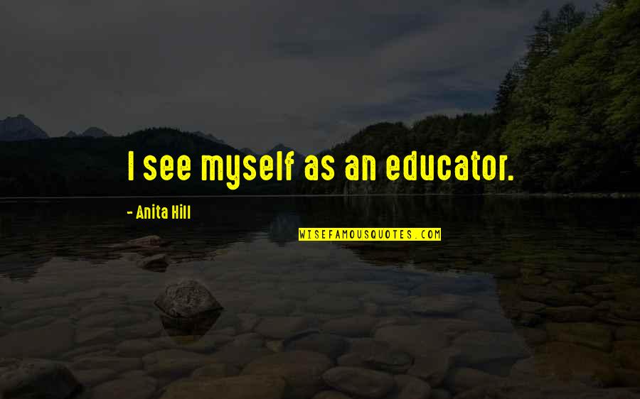 Latricia Taylor Quotes By Anita Hill: I see myself as an educator. Latricia Taylor Quotes By Anita Hill: I see myself as an educator.