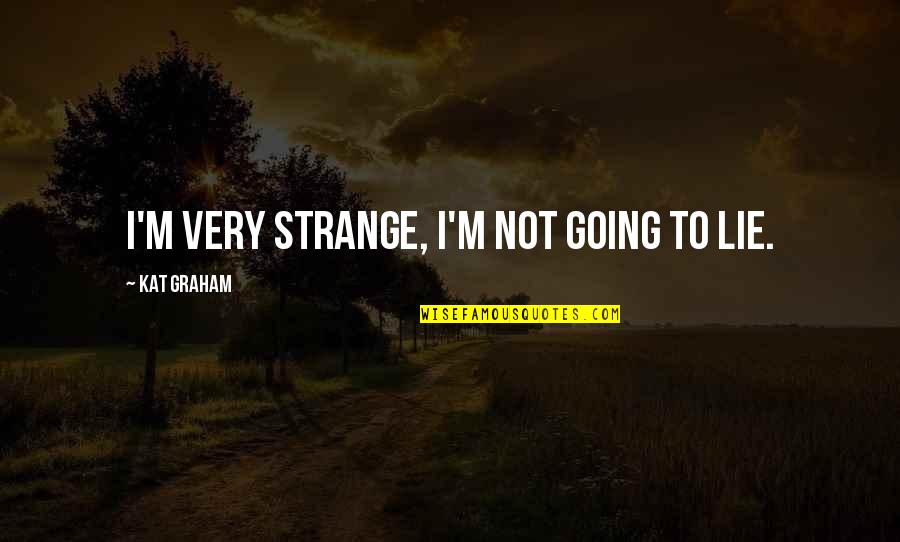 Latricia Taylor Quotes By Kat Graham: I'm very strange, I'm not going to lie. Latricia Taylor Quotes By Kat Graham: I'm very strange, I'm not going to lie.