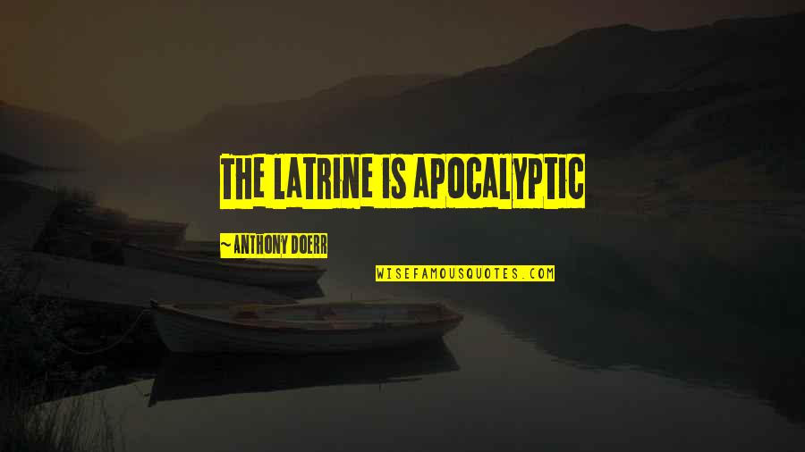 Latrine Quotes By Anthony Doerr: The latrine is apocalyptic