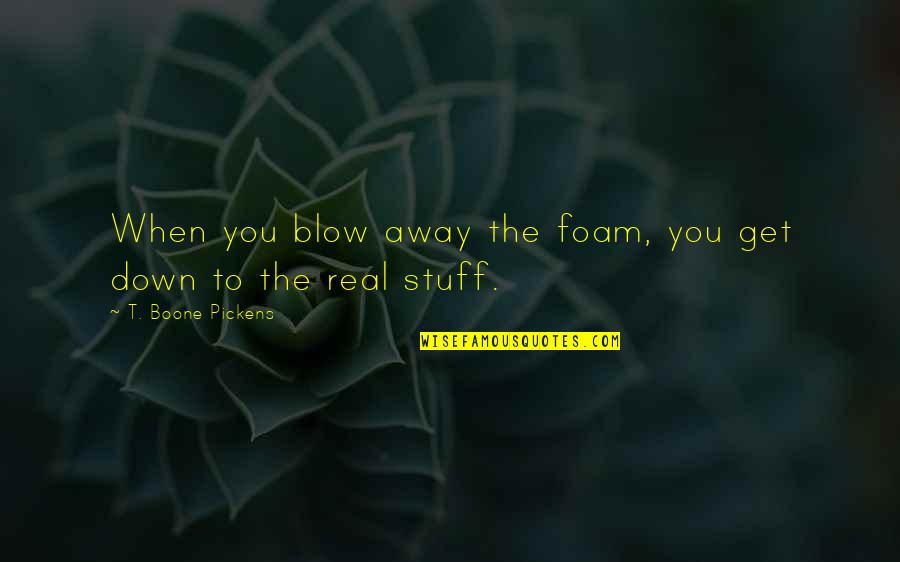 Latrisha White Quotes By T. Boone Pickens: When you blow away the foam, you get Latrisha White Quotes By T. Boone Pickens: When you blow away the foam, you get
