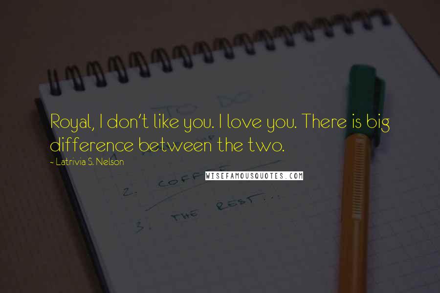 Latrivia S. Nelson quotes: Royal, I don't like you. I love you. There is big difference between the two.