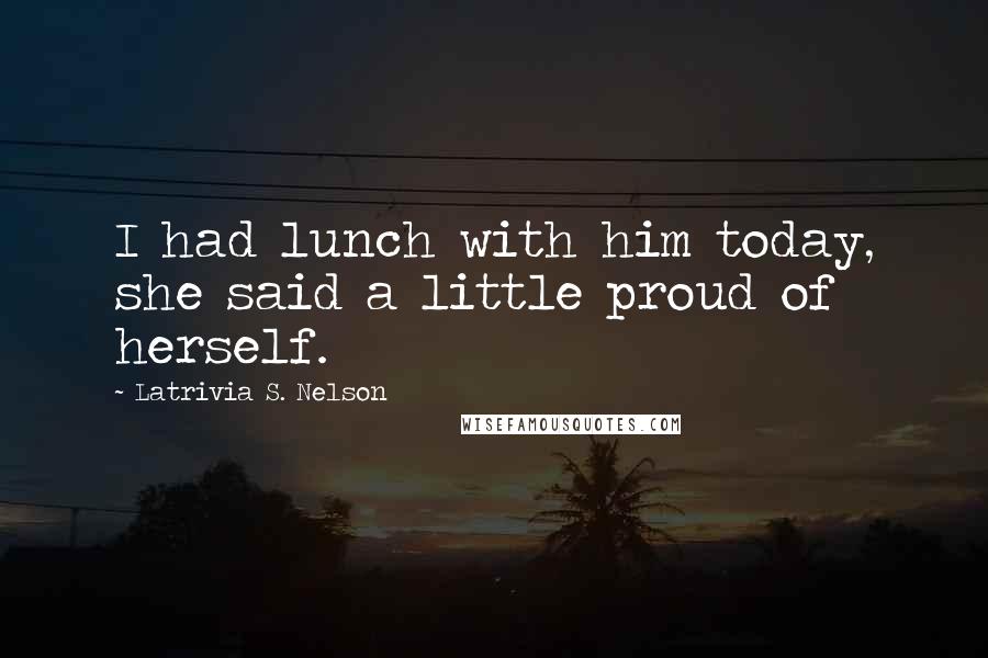 Latrivia S. Nelson quotes: I had lunch with him today, she said a little proud of herself.