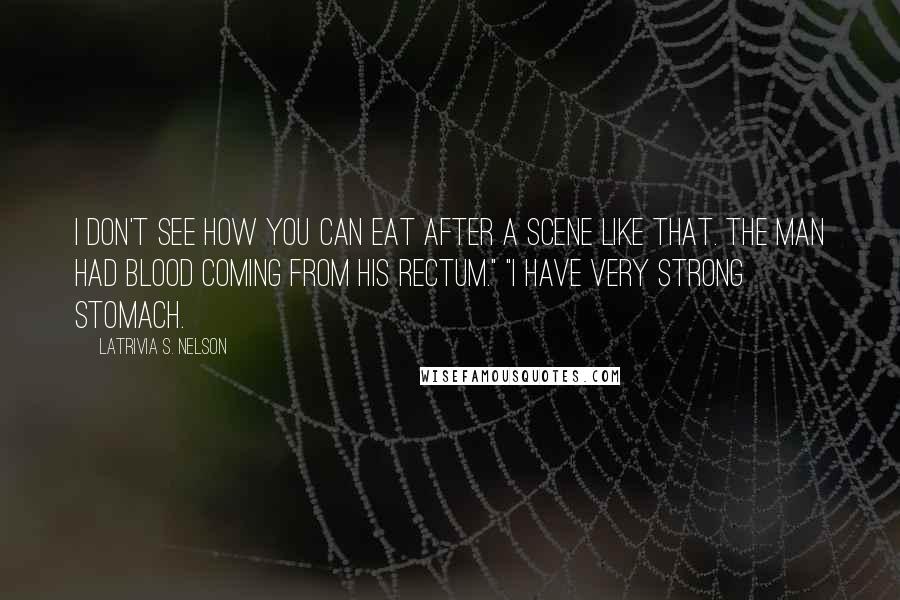 Latrivia S. Nelson quotes: I don't see how you can eat after a scene like that. The man had blood coming from his rectum." "I have very strong stomach.