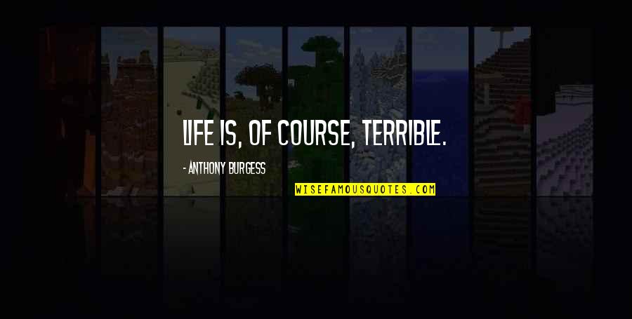 Latroy Hawkins Quotes By Anthony Burgess: Life is, of course, terrible. Latroy Hawkins Quotes By Anthony Burgess: Life is, of course, terrible.