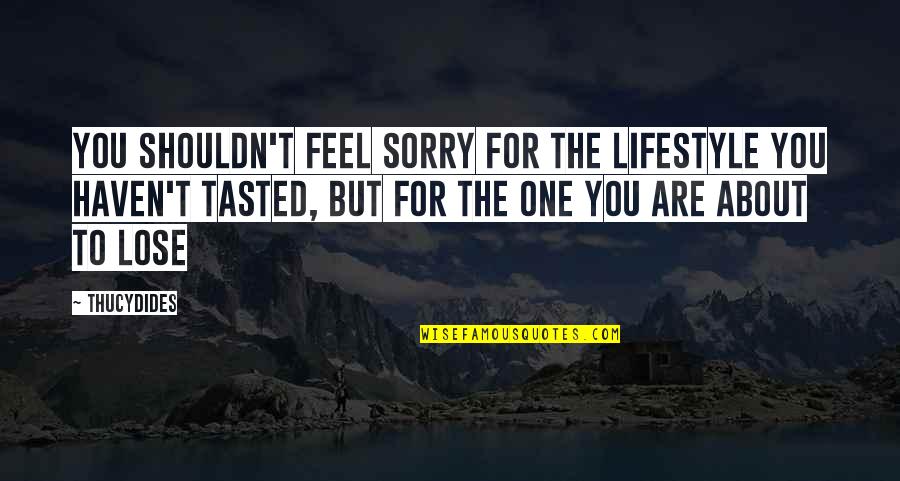 Latsis Foundation Quotes By Thucydides: You shouldn't feel sorry for the lifestyle you Latsis Foundation Quotes By Thucydides: You shouldn't feel sorry for the lifestyle you