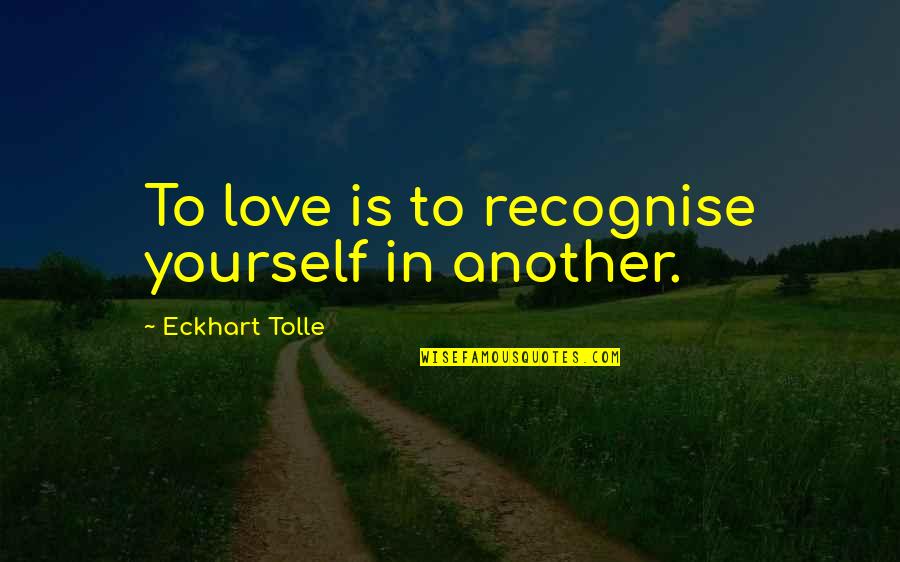 Lattanzi Restaurant Quotes By Eckhart Tolle: To love is to recognise yourself in another.