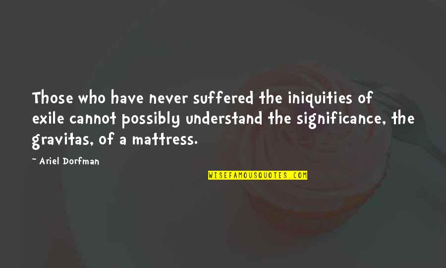 Lattanzio Gambara Quotes By Ariel Dorfman: Those who have never suffered the iniquities of Lattanzio Gambara Quotes By Ariel Dorfman: Those who have never suffered the iniquities of