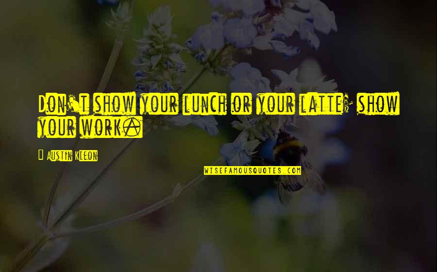 Latte Quotes By Austin Kleon: Don't show your lunch or your latte; show