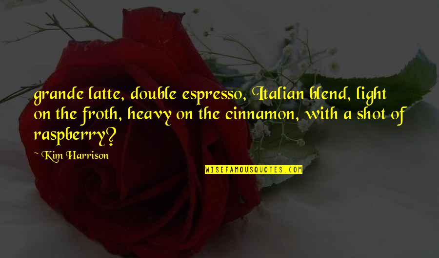 Latte Quotes By Kim Harrison: grande latte, double espresso, Italian blend, light on