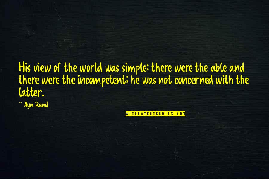 Latter Quotes By Ayn Rand: His view of the world was simple: there Latter Quotes By Ayn Rand: His view of the world was simple: there