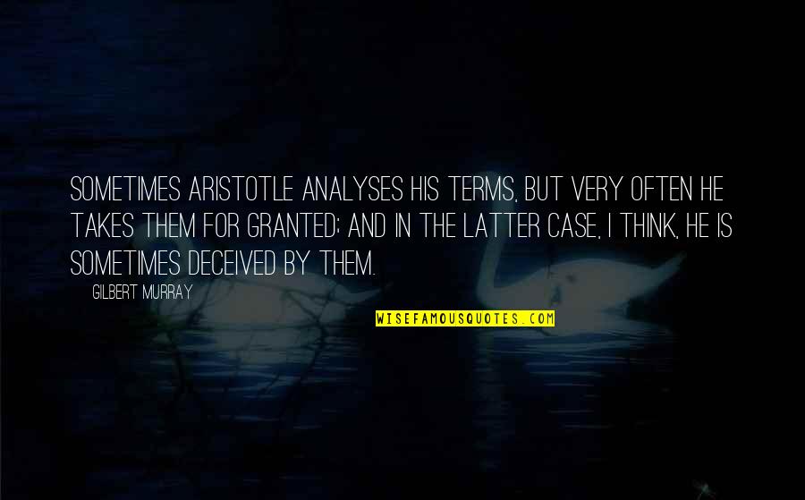 Latter Quotes By Gilbert Murray: Sometimes Aristotle analyses his terms, but very often