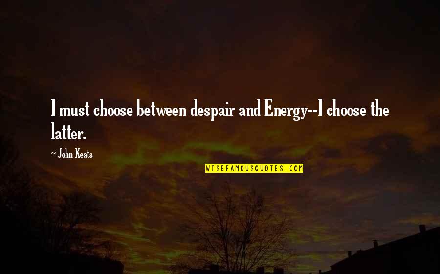 Latter Quotes By John Keats: I must choose between despair and Energy--I choose