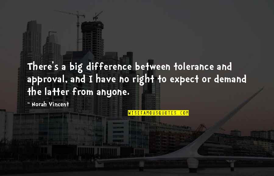 Latter Quotes By Norah Vincent: There's a big difference between tolerance and approval, Latter Quotes By Norah Vincent: There's a big difference between tolerance and approval,