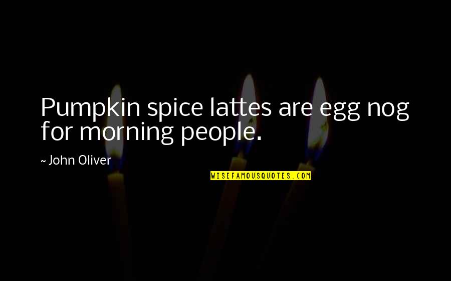 Lattes Quotes By John Oliver: Pumpkin spice lattes are egg nog for morning