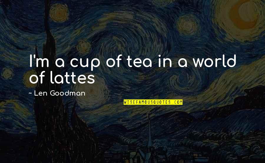 Lattes Quotes By Len Goodman: I'm a cup of tea in a world