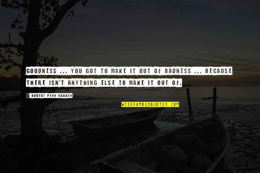 Lattouf Korban Quotes By Robert Penn Warren: Goodness ... You got to make it out Lattouf Korban Quotes By Robert Penn Warren: Goodness ... You got to make it out
