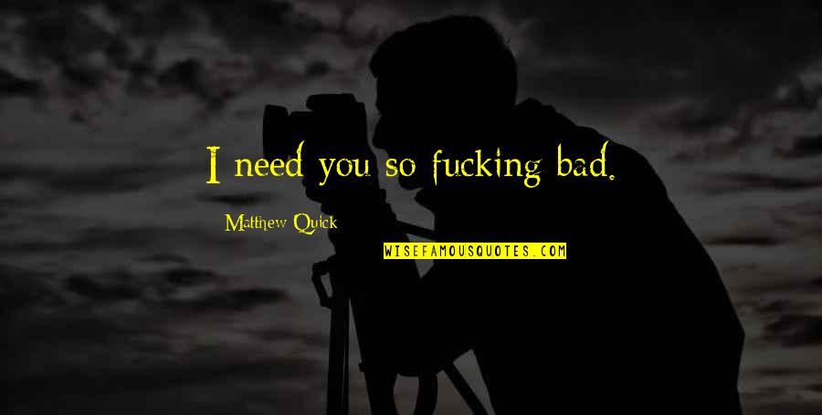 Latulippe Magasin Quotes By Matthew Quick: I need you so fucking bad.